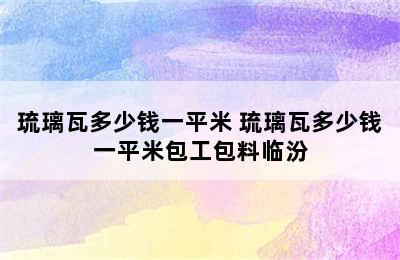 琉璃瓦多少钱一平米 琉璃瓦多少钱一平米包工包料临汾